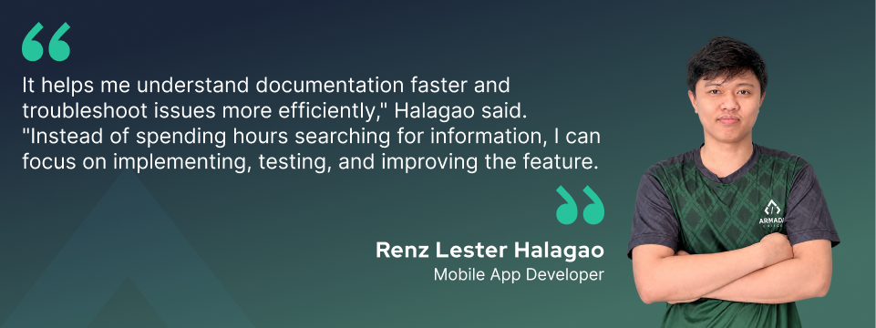 "It helps me understand documentation faster and troubleshoot issues more efficiently," Halagao said. "Instead of spending hours searching for information, I can focus on implementing, testing, and improving the feature."